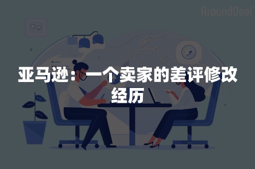 亚马逊：一个卖家的差评修改经历