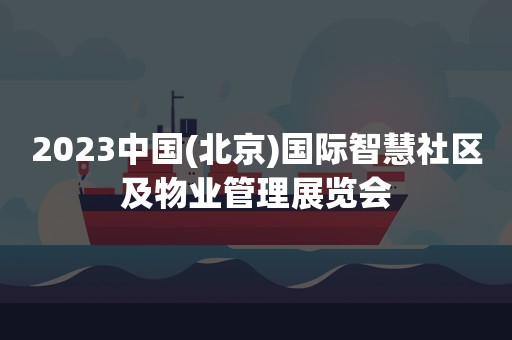 2023中国(北京)国际智慧社区及物业管理展览会