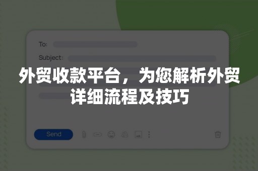 外贸收款平台，为您解析外贸详细流程及技巧