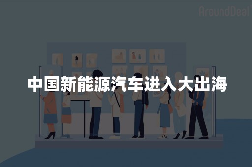 中国新能源汽车进入大出海
