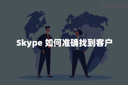 Skype 如何准确找到客户