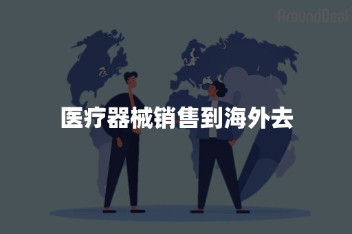 医疗器械销售到海外去