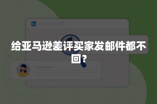 给亚马逊差评买家发邮件都不回？