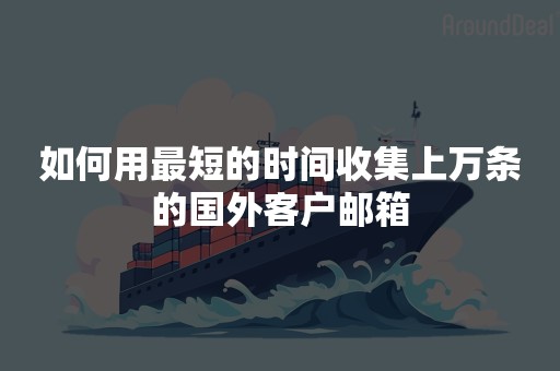 如何用最短的时间收集上万条的国外客户邮箱