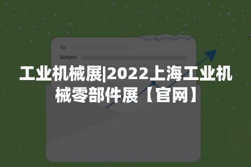工业机械展|2022上海工业机械零部件展【官网】