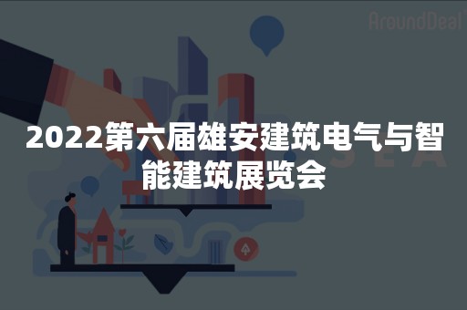 2022第六届雄安建筑电气与智能建筑展览会