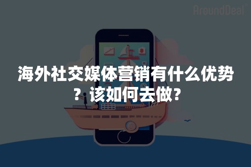 海外社交媒体营销有什么优势？该如何去做？