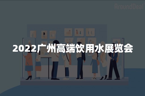 2022广州高端饮用水展览会