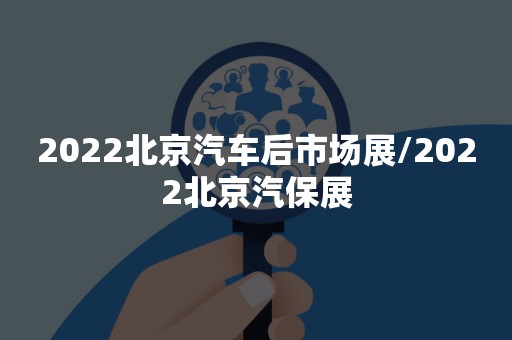 2022北京汽车后市场展/2022北京汽保展