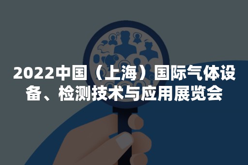 2022中国（上海）国际气体设备、检测技术与应用展览会