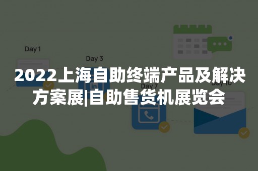 2022上海自助终端产品及解决方案展|自助售货机展览会