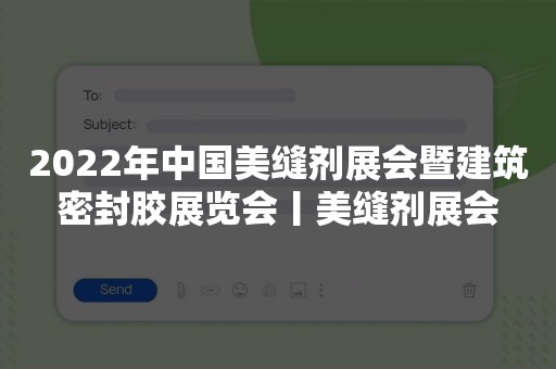 2022年中国美缝剂展会暨建筑密封胶展览会丨美缝剂展会