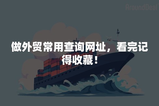 做外贸常用查询网址，看完记得收藏！