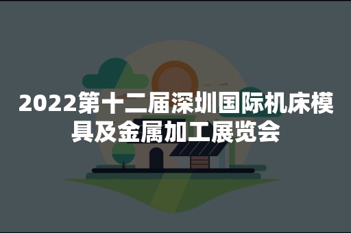 2022第十二届深圳国际机床模具及金属加工展览会