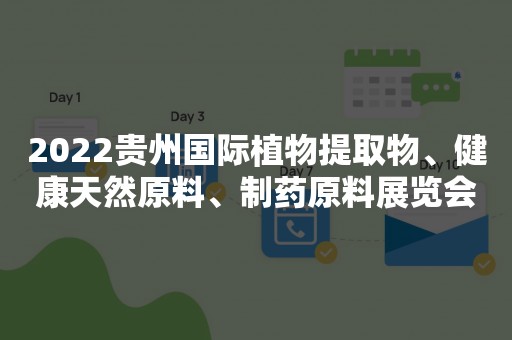 2022贵州国际植物提取物、健康天然原料、制药原料展览会