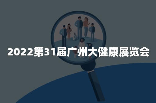 2022第31届广州大健康展览会
