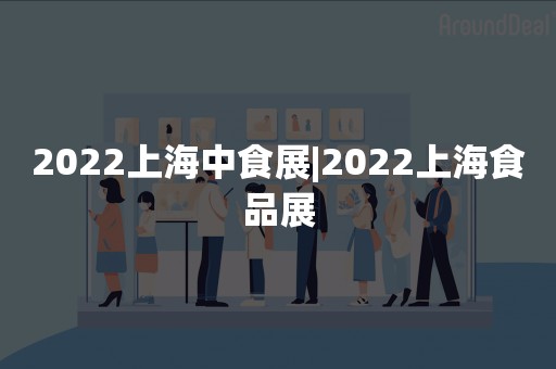 2022上海中食展|2022上海食品展