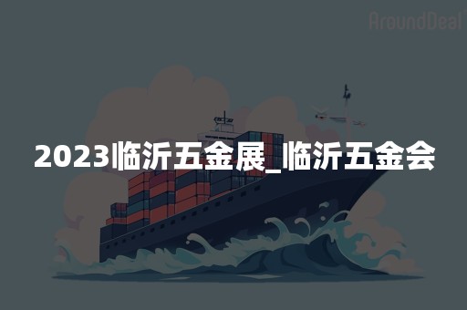 2023临沂五金展_临沂五金会