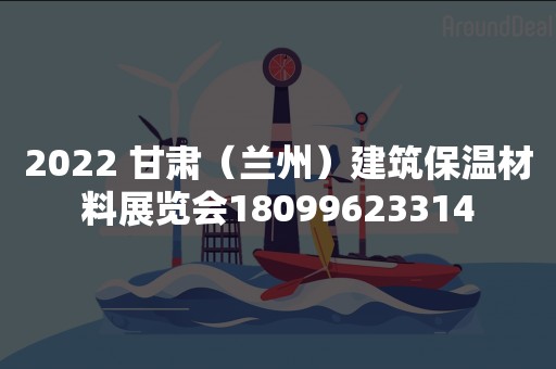 2022 甘肃（兰州）建筑保温材料展览会18099623314