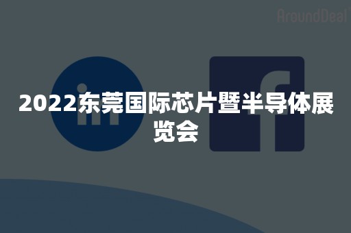 2022东莞国际芯片暨半导体展览会