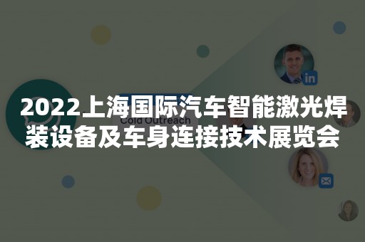 2022上海国际汽车智能激光焊装设备及车身连接技术展览会
