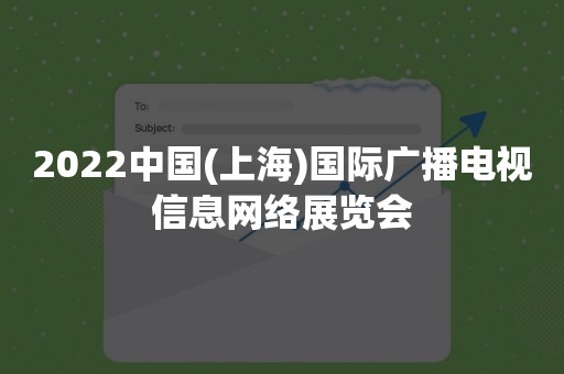 2022中国(上海)国际广播电视信息网络展览会