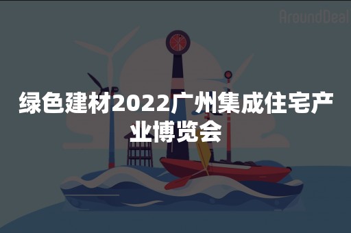 绿色建材2022广州集成住宅产业博览会