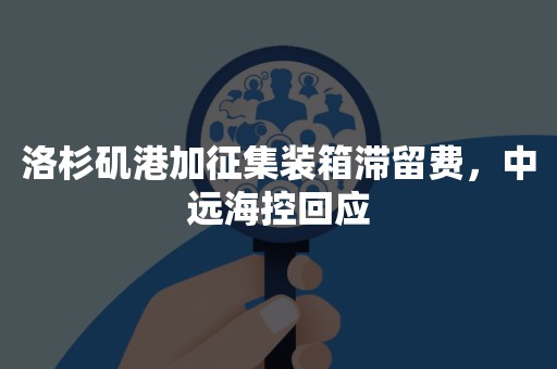洛杉矶港加征集装箱滞留费，中远海控回应