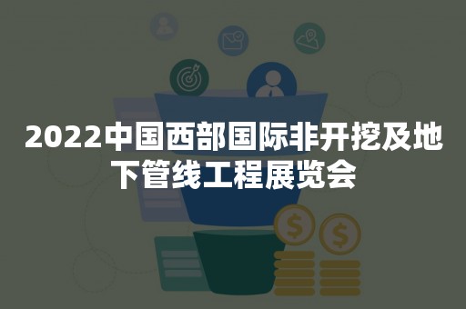 2022中国西部国际非开挖及地下管线工程展览会