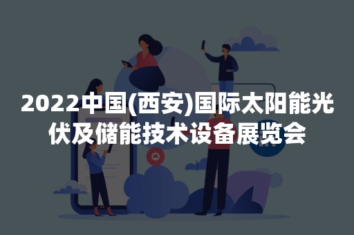 2022中国(西安)国际太阳能光伏及储能技术设备展览会