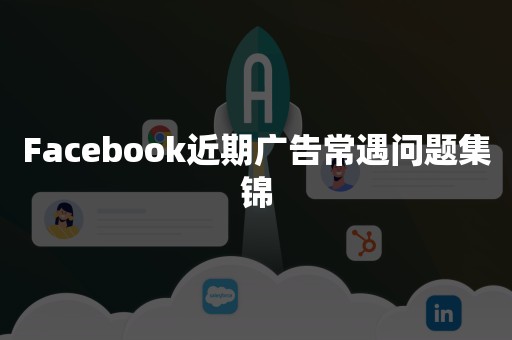 Facebook近期广告常遇问题集锦