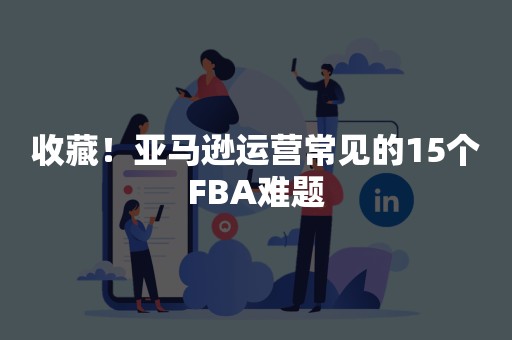 收藏！亚马逊运营常见的15个FBA难题