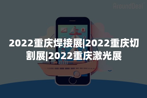 2022重庆焊接展|2022重庆切割展|2022重庆激光展
