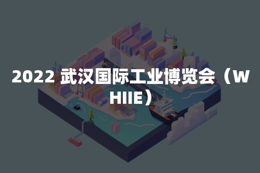 2022 武汉国际工业博览会（WHIIE）