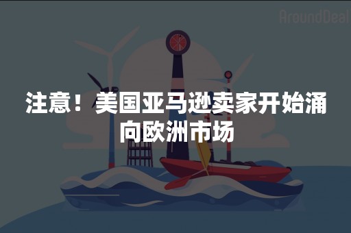 注意！美国亚马逊卖家开始涌向欧洲市场