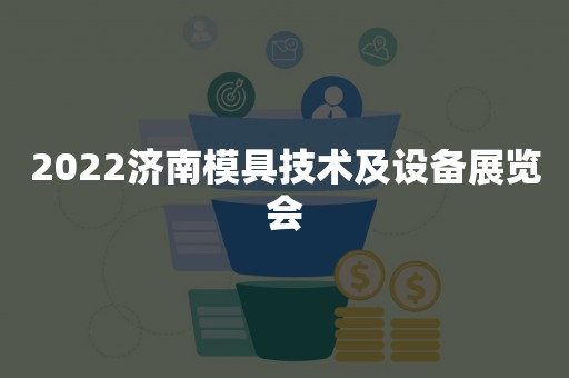 2022济南模具技术及设备展览会