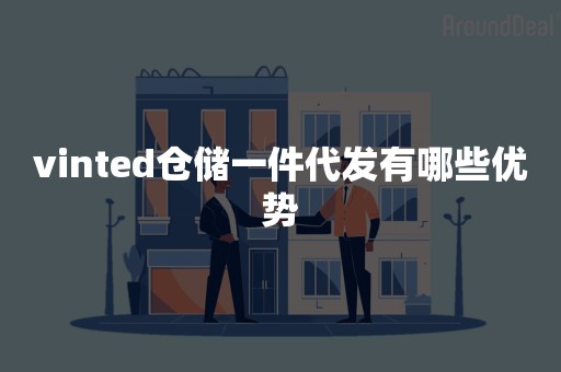 vinted仓储一件代发有哪些优势