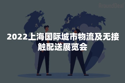 2022上海国际城市物流及无接触配送展览会