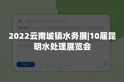 2022云南城镇水务展|10届昆明水处理展览会