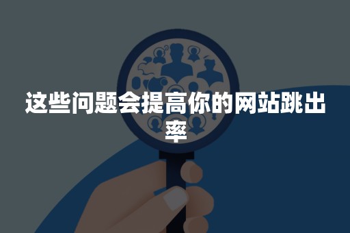 这些问题会提高你的网站跳出率