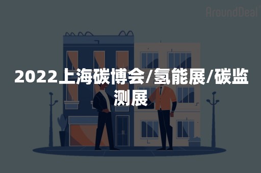 2022上海碳博会/氢能展/碳监测展