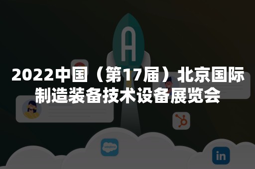 2022中国（第17届）北京国际制造装备技术设备展览会