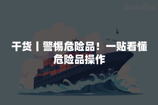 干货丨警惕危险品！一贴看懂危险品操作
