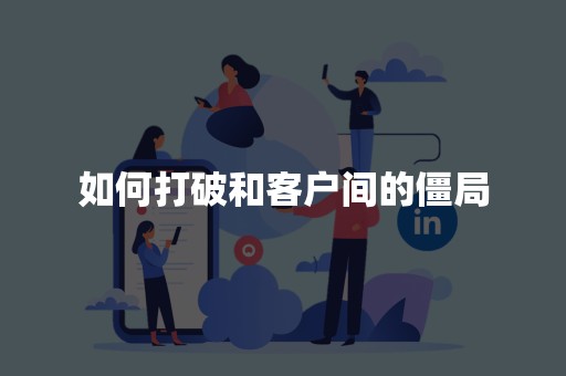 如何打破和客户间的僵局