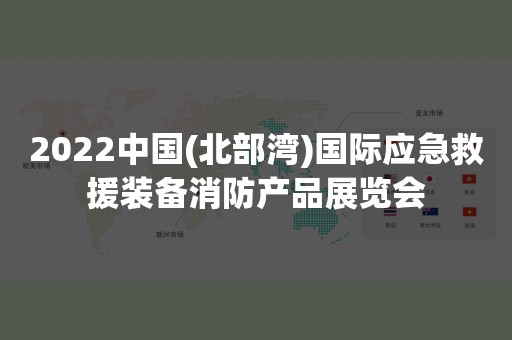 2022中国(北部湾)国际应急救援装备消防产品展览会