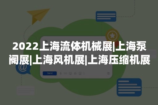 2022上海流体机械展|上海泵阀展|上海风机展|上海压缩机展