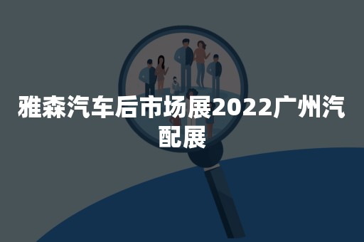 雅森汽车后市场展2022广州汽配展
