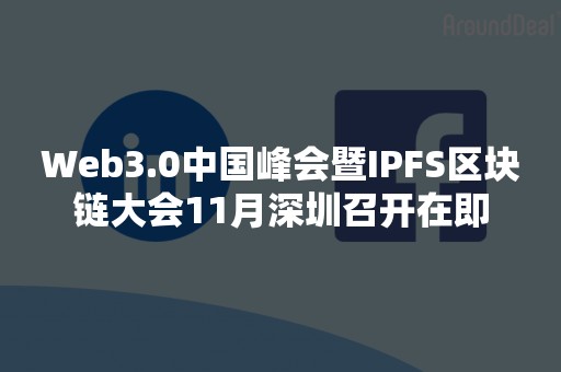 Web3.0中国峰会暨IPFS区块链大会11月深圳召开在即