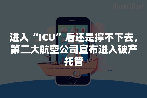 进入“ICU”后还是撑不下去，第二大航空公司宣布进入破产托管