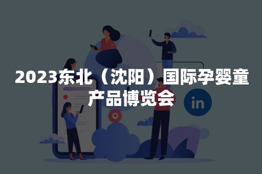 2023东北（沈阳）国际孕婴童产品博览会